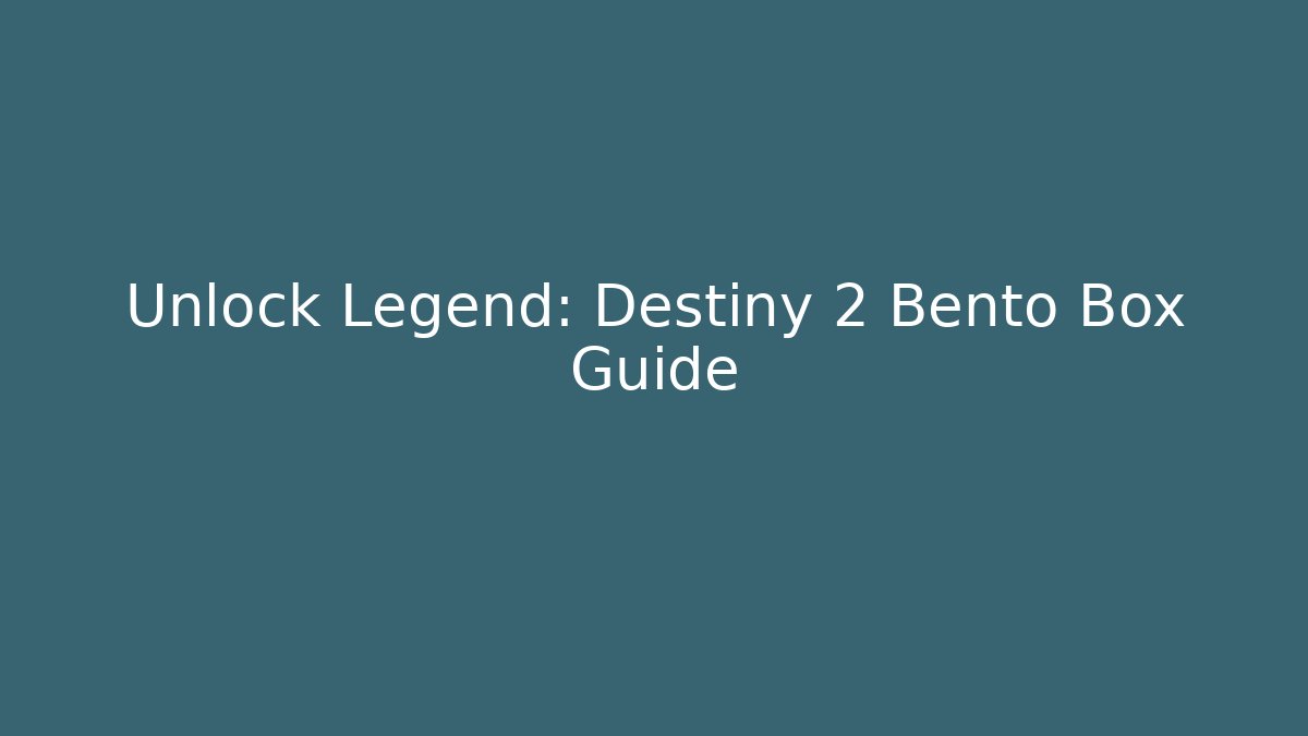 Unlock Legend: Destiny 2 Bento Box Guide