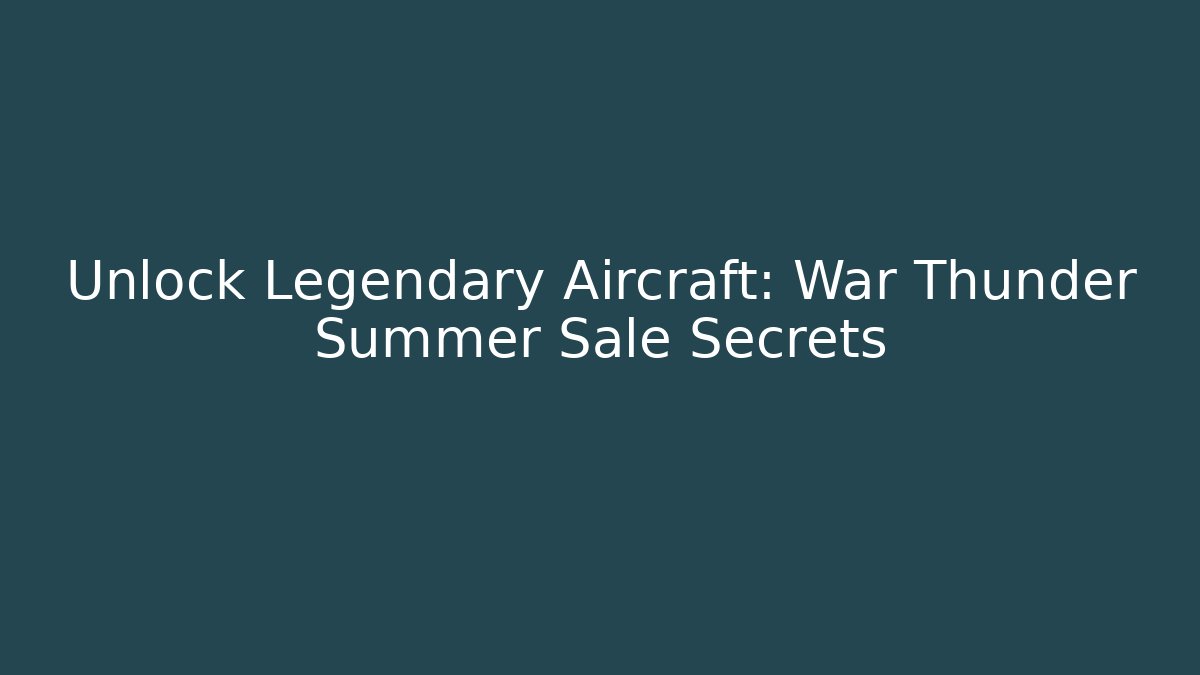 Unlock Legendary Aircraft: War Thunder Summer Sale Secrets