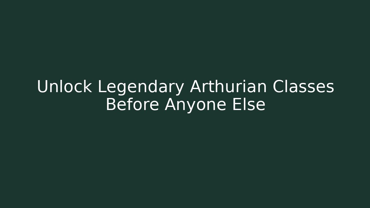 Unlock Legendary Arthurian Classes Before Anyone Else