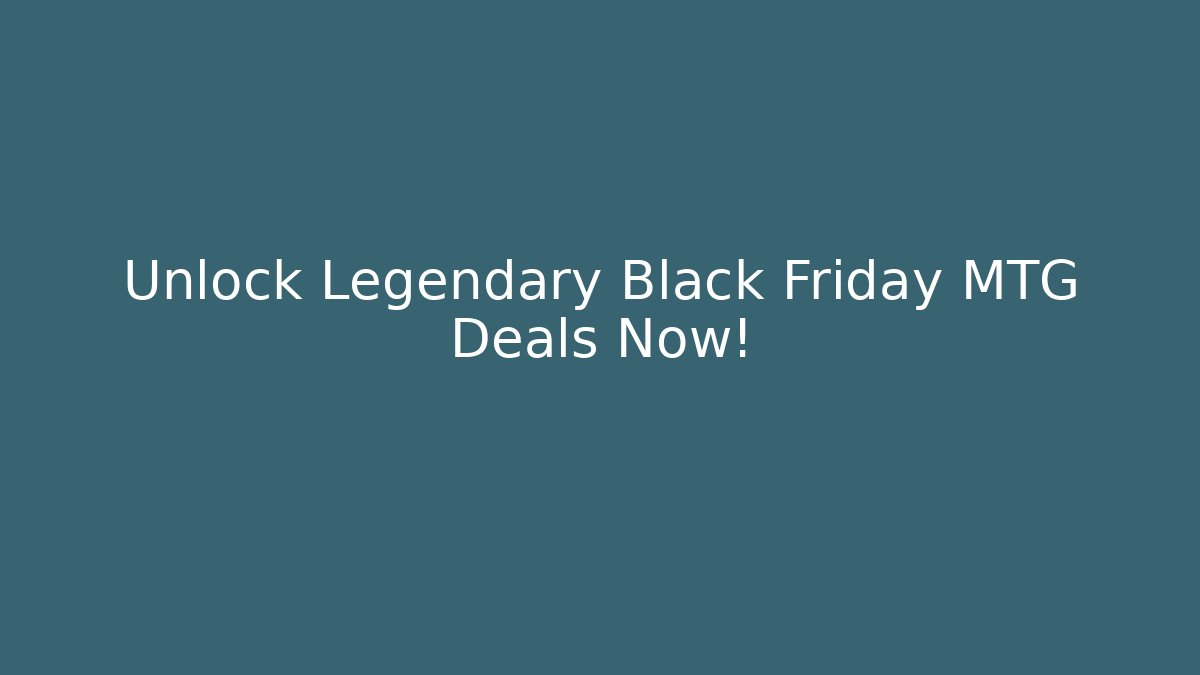 Unlock Legendary Black Friday MTG Deals Now!