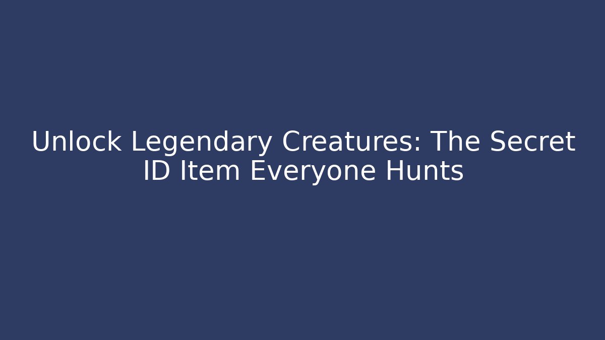 Unlock Legendary Creatures: The Secret ID Item Everyone Hunts