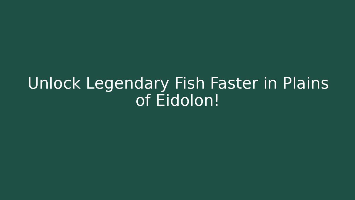 Unlock Legendary Fish Faster in Plains of Eidolon!