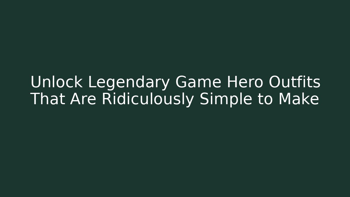 Unlock Legendary Game Hero Outfits That Are Ridiculously Simple to Make