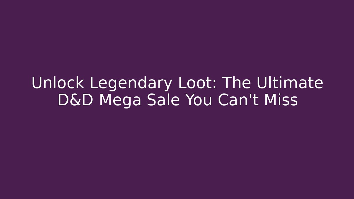 Unlock Legendary Loot: The Ultimate D&D Mega Sale You Can't Miss