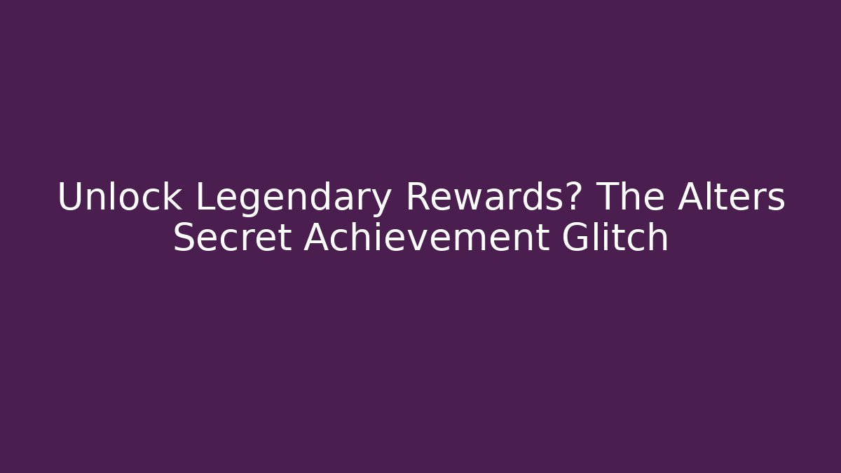Unlock Legendary Rewards? The Alters Secret Achievement Glitch