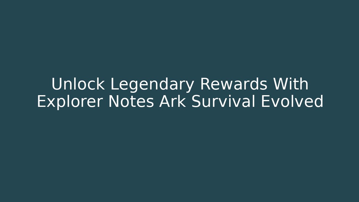 Unlock Legendary Rewards With Explorer Notes Ark Survival Evolved