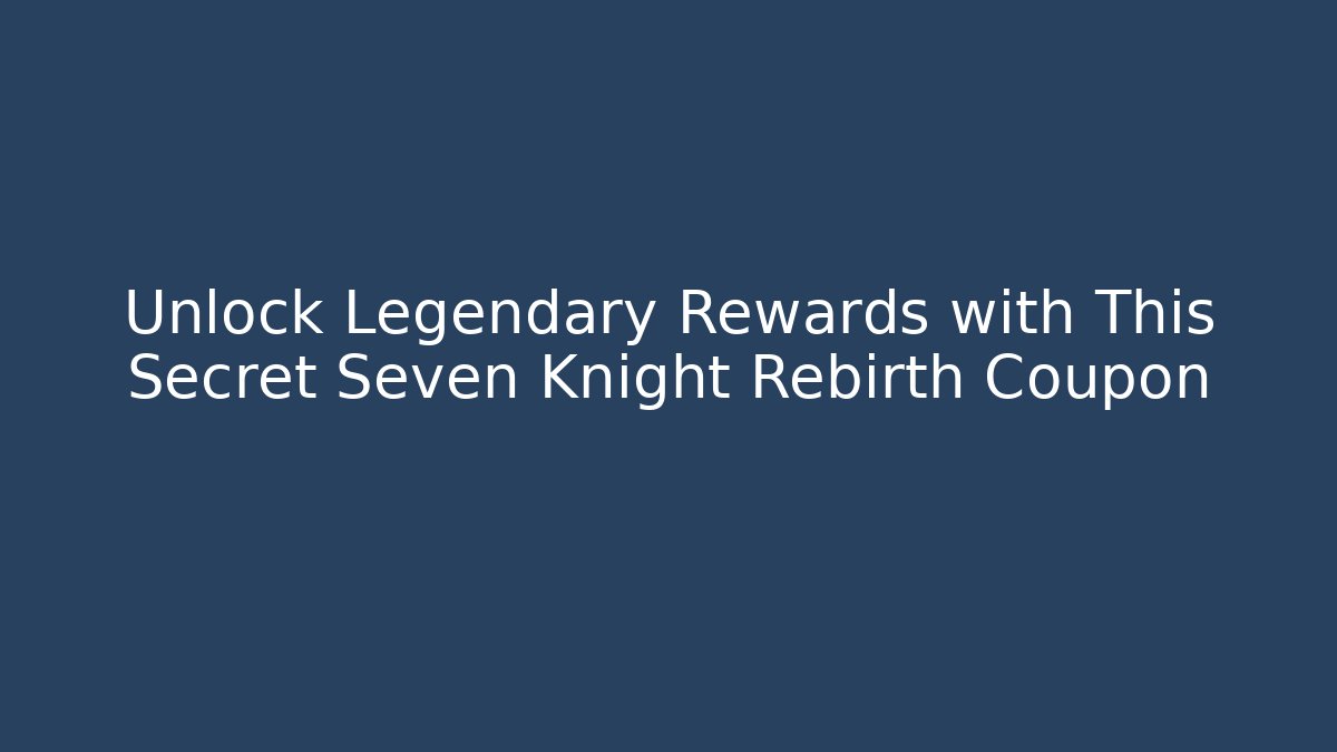 Unlock Legendary Rewards with This Secret Seven Knight Rebirth Coupon