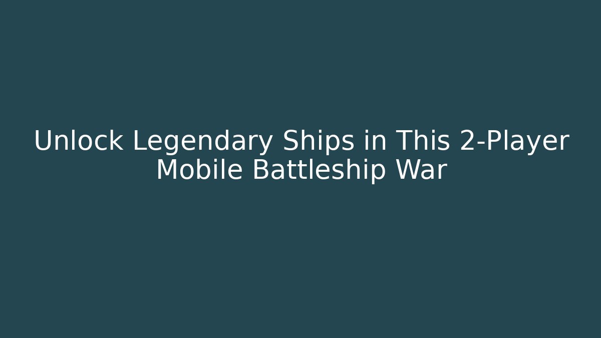 Unlock Legendary Ships in This 2-Player Mobile Battleship War