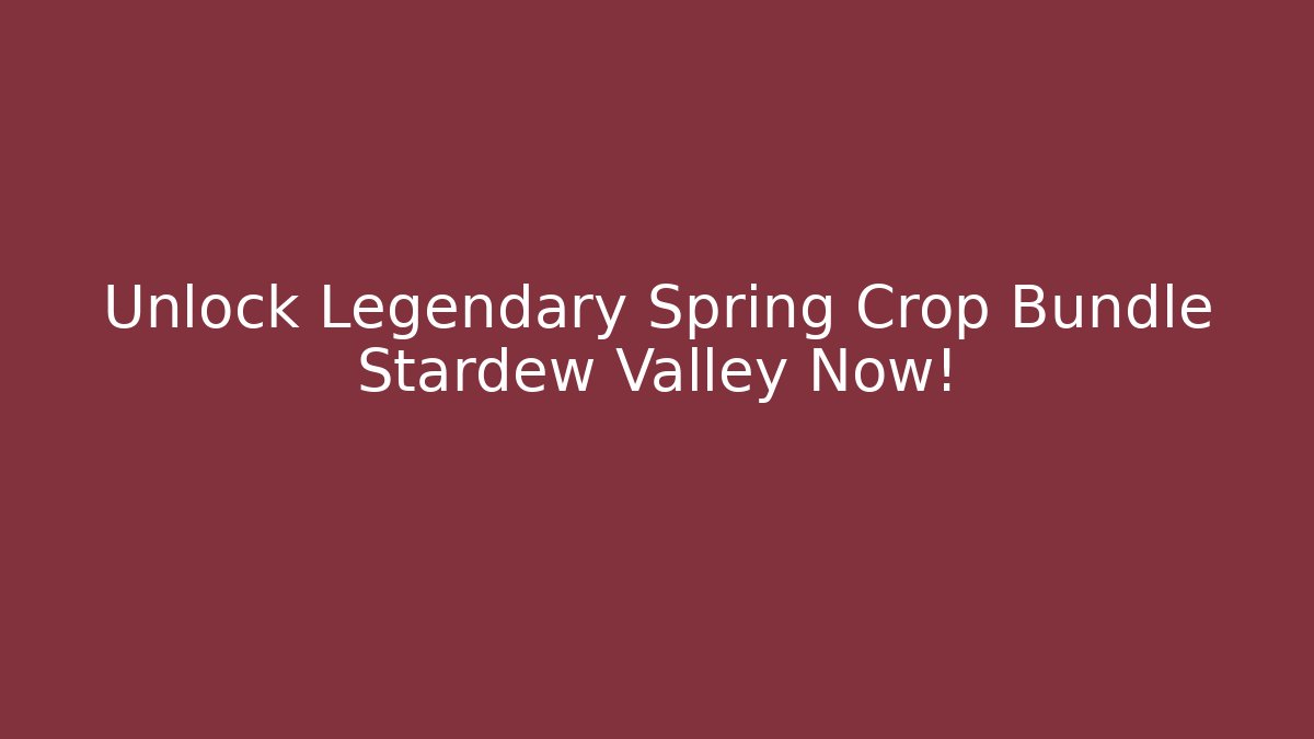 Unlock Legendary Spring Crop Bundle Stardew Valley Now!