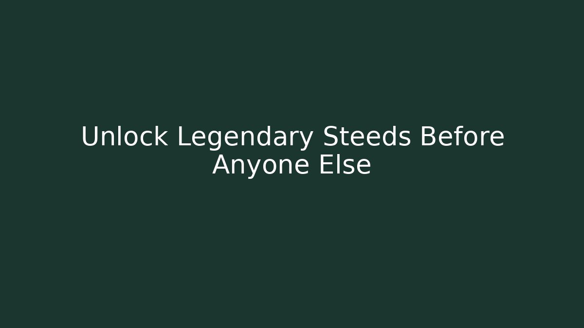 Unlock Legendary Steeds Before Anyone Else