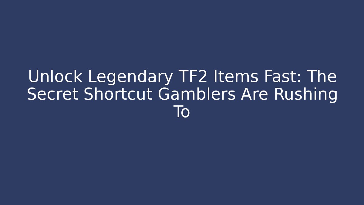 Unlock Legendary TF2 Items Fast: The Secret Shortcut Gamblers Are Rushing To