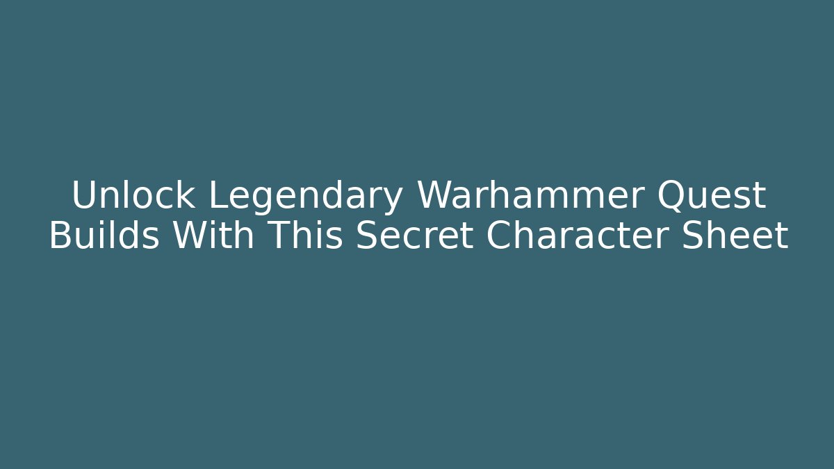 Unlock Legendary Warhammer Quest Builds With This Secret Character Sheet