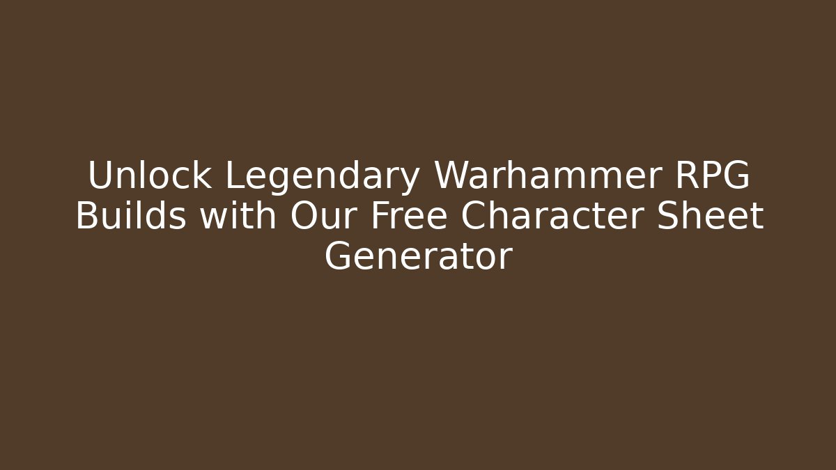 Unlock Legendary Warhammer RPG Builds with Our Free Character Sheet Generator