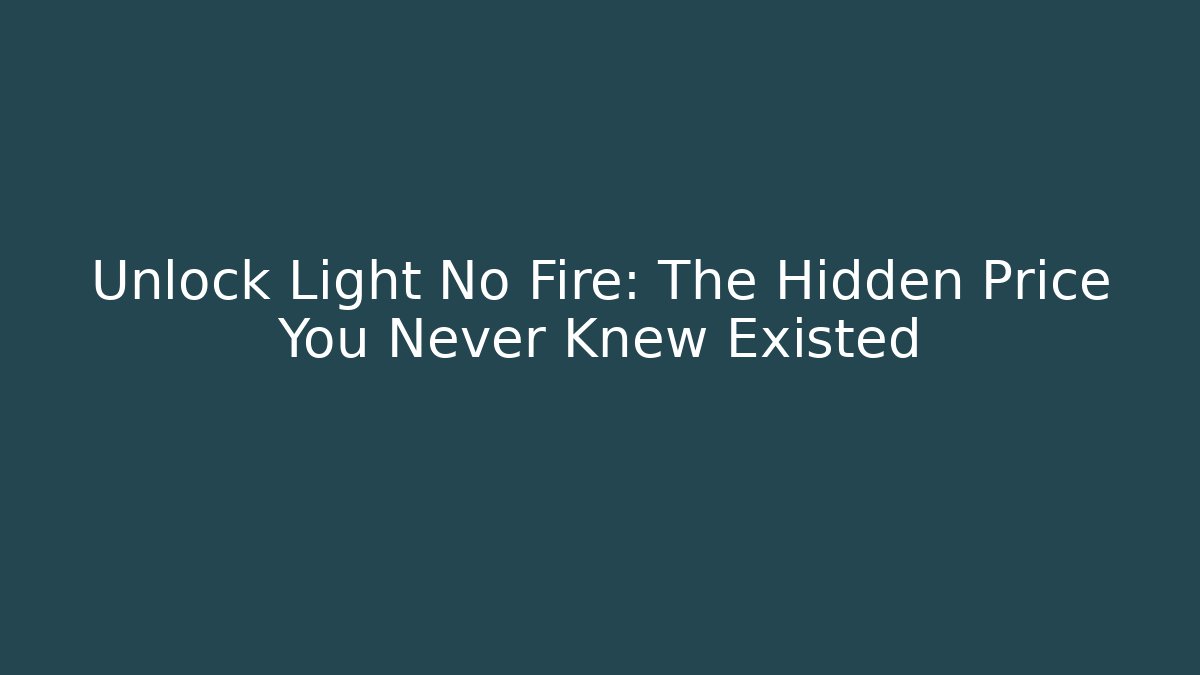 Unlock Light No Fire: The Hidden Price You Never Knew Existed