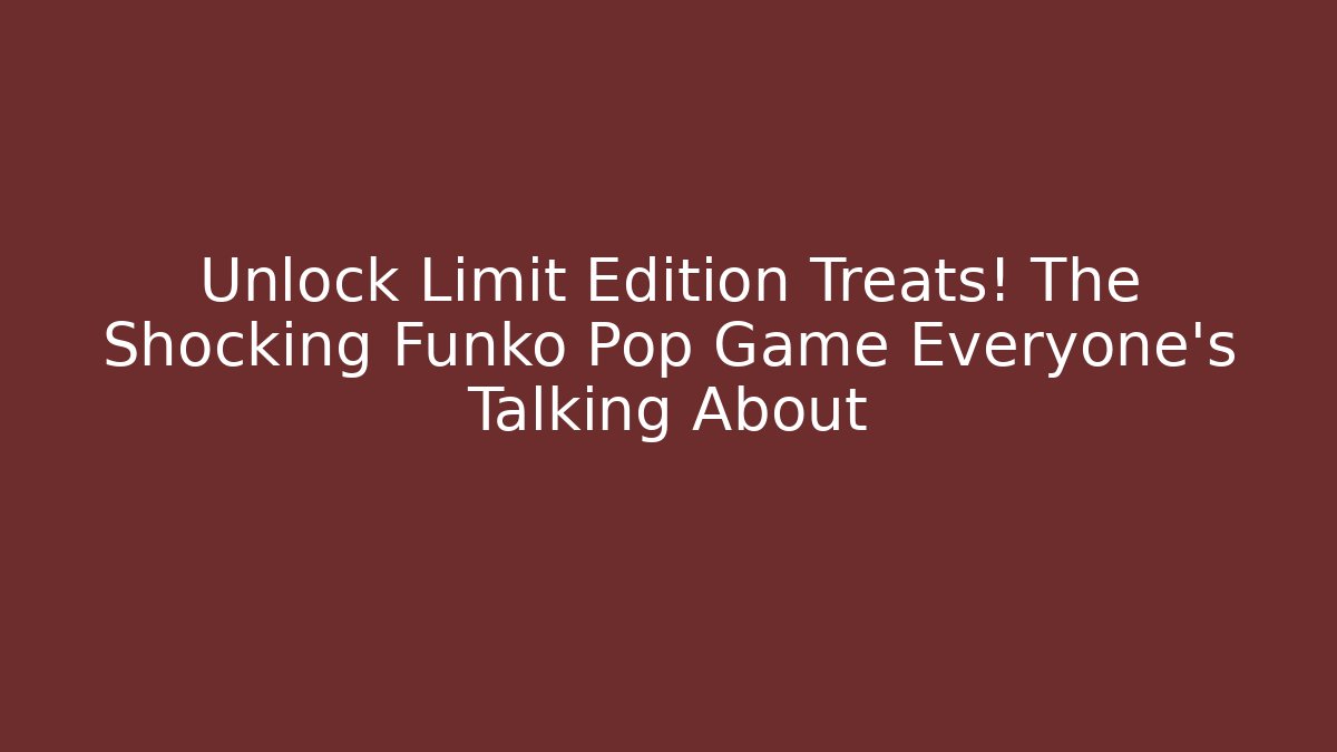 Unlock Limit Edition Treats! The Shocking Funko Pop Game Everyone's Talking About