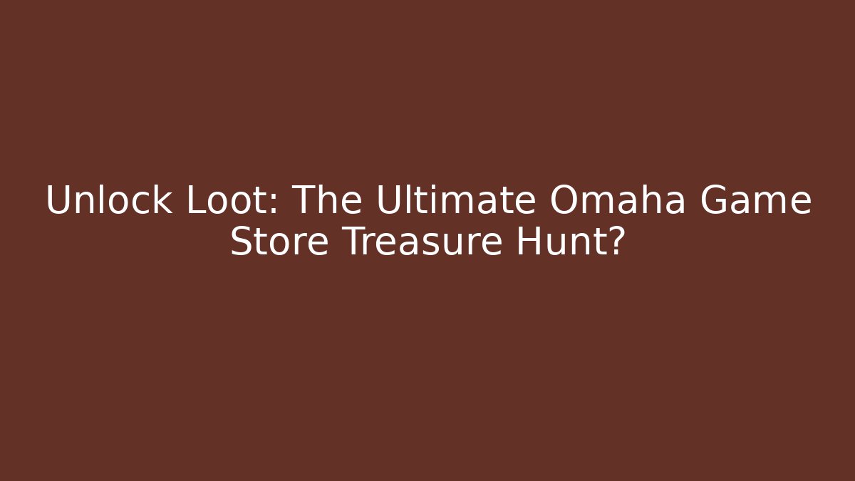 Unlock Loot: The Ultimate Omaha Game Store Treasure Hunt?