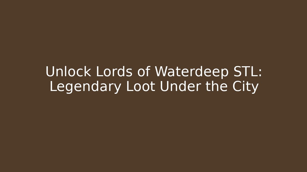 Unlock Lords of Waterdeep STL: Legendary Loot Under the City