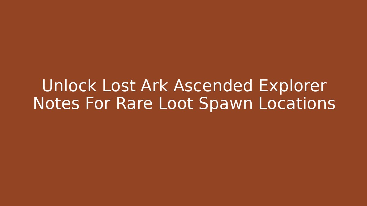 Unlock Lost Ark Ascended Explorer Notes For Rare Loot Spawn Locations