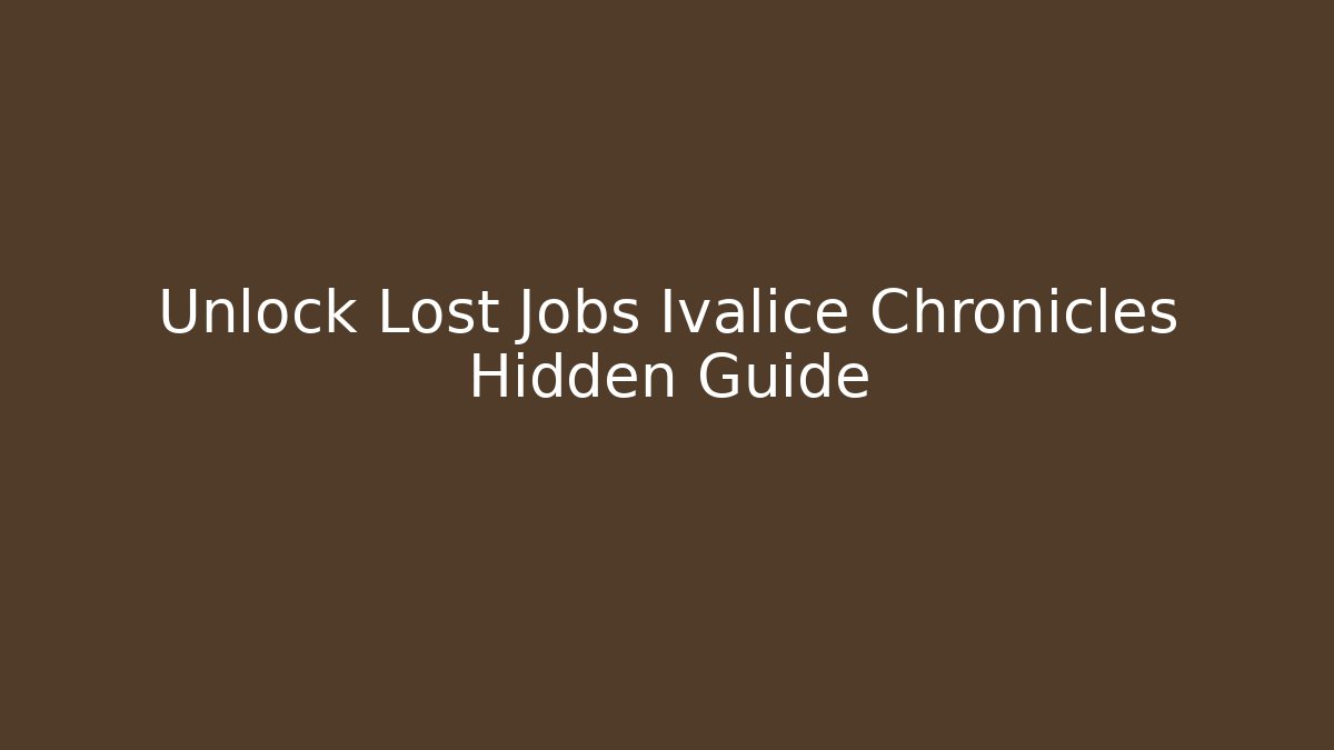 Unlock Lost Jobs Ivalice Chronicles Hidden Guide