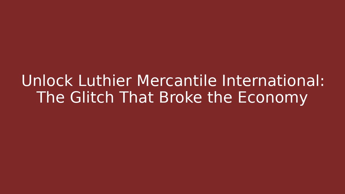 Unlock Luthier Mercantile International: The Glitch That Broke the Economy