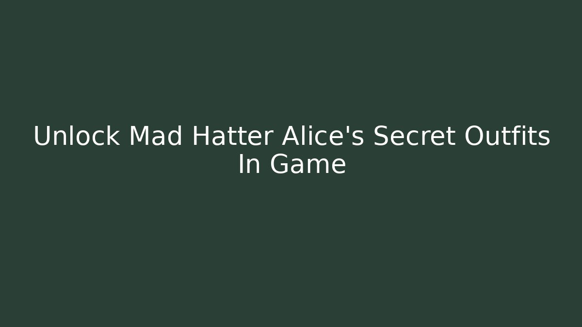 Unlock Mad Hatter Alice's Secret Outfits In Game