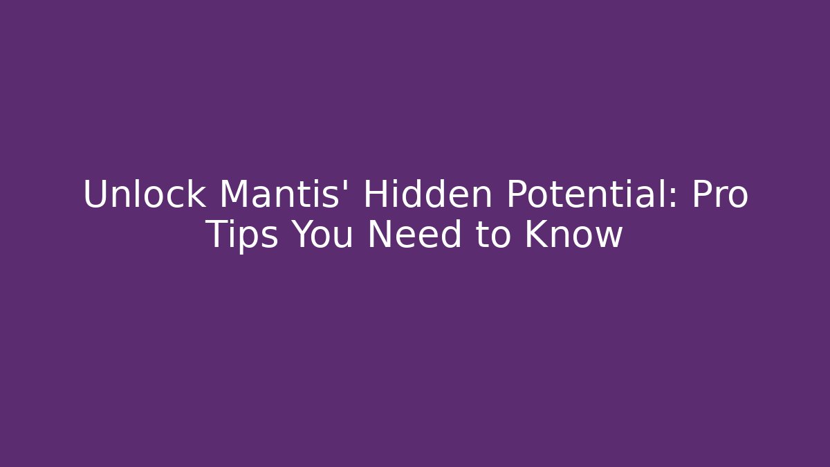 Unlock Mantis' Hidden Potential: Pro Tips You Need to Know
