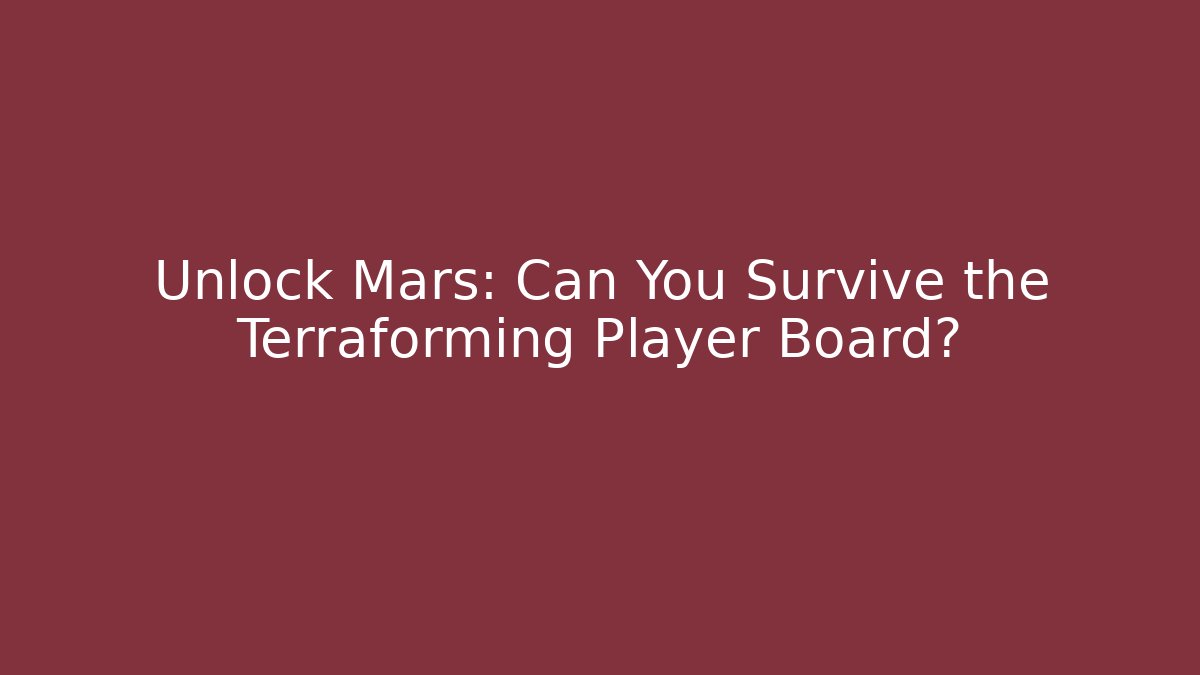 Unlock Mars: Can You Survive the Terraforming Player Board?