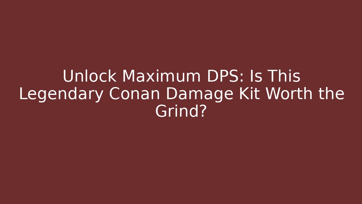 Unlock Maximum DPS: Is This Legendary Conan Damage Kit Worth the Grind? - Vintage E-Juice