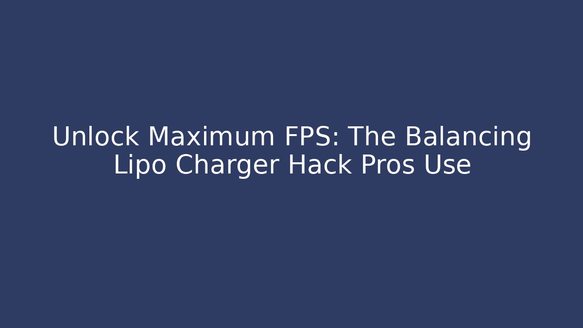 Unlock Maximum FPS: The Balancing Lipo Charger Hack Pros Use - Vintage E-Juice
