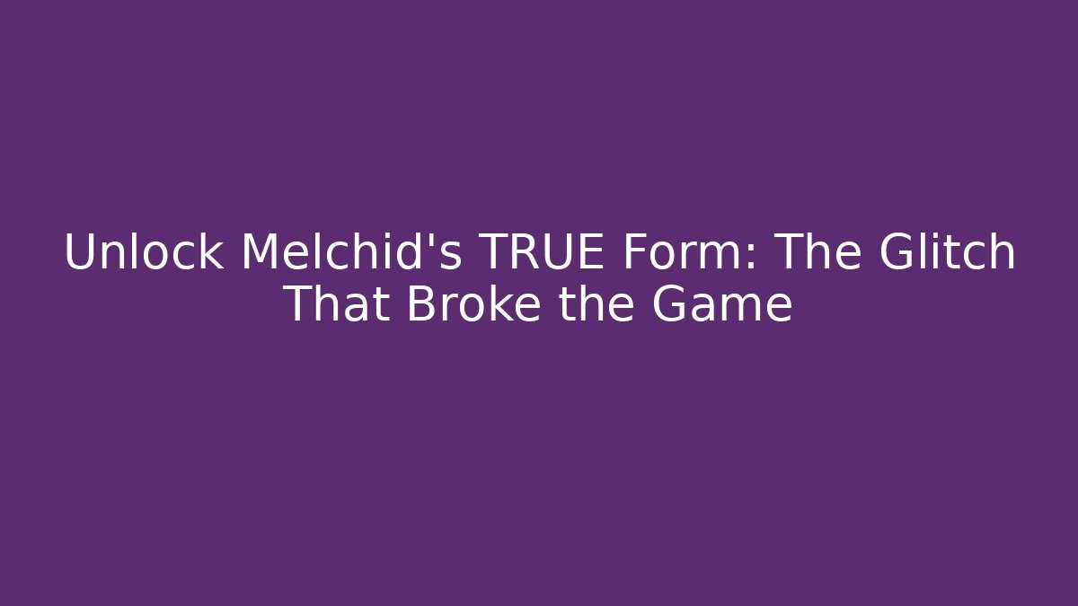 Unlock Melchid's TRUE Form: The Glitch That Broke the Game