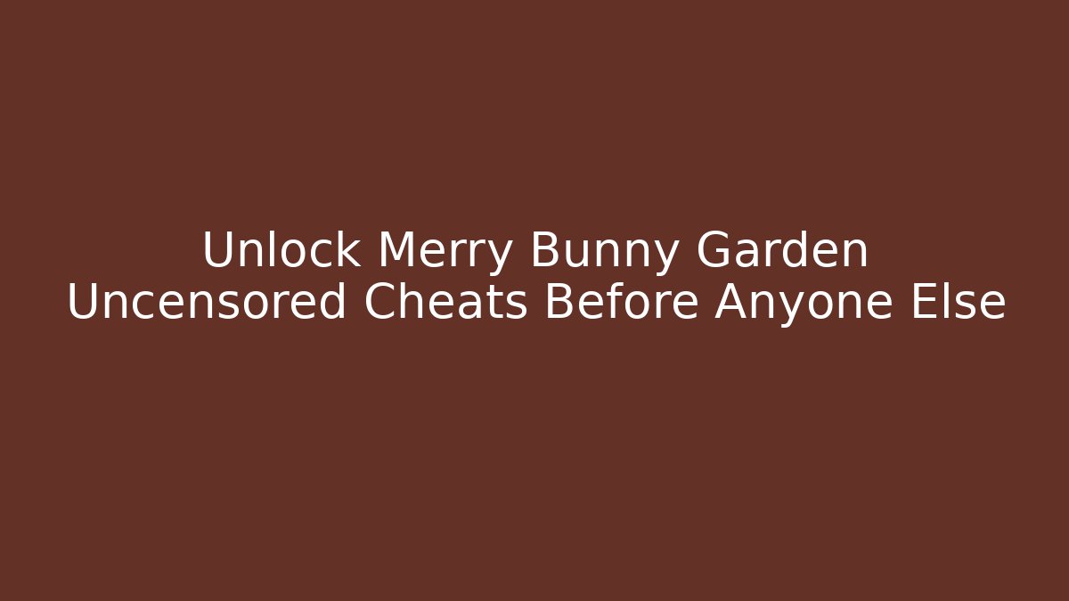 Unlock Merry Bunny Garden Uncensored Cheats Before Anyone Else
