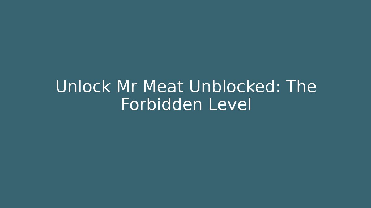 Unlock Mr Meat Unblocked: The Forbidden Level