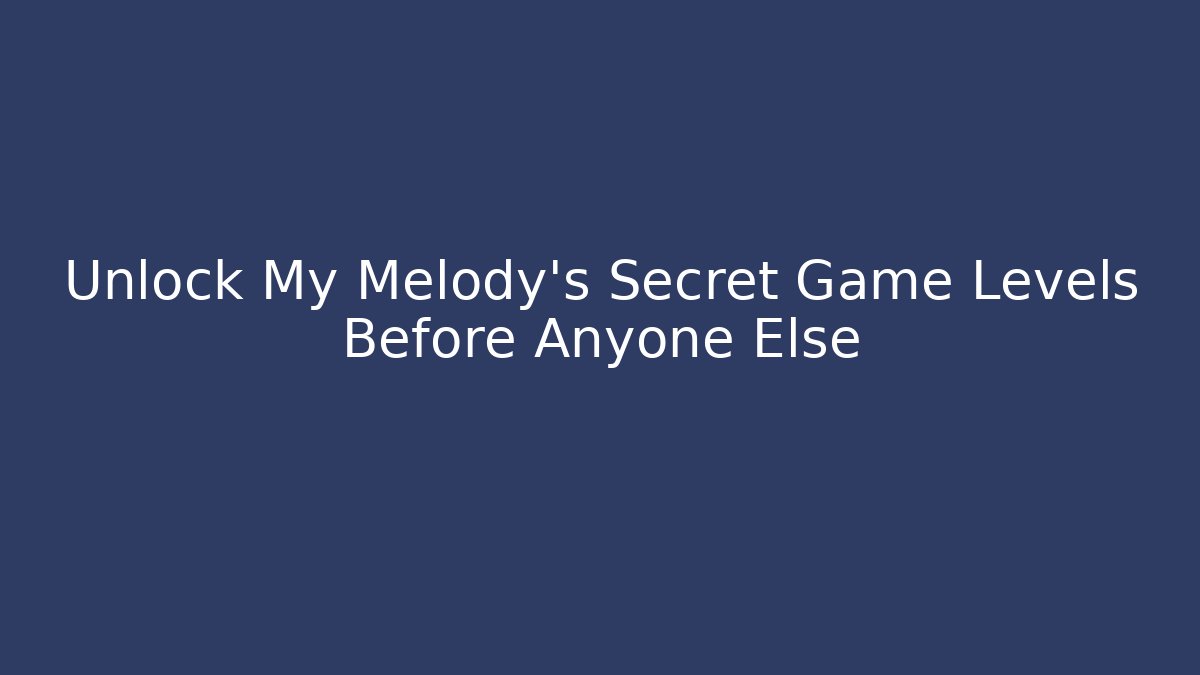 Unlock My Melody’s Secret Game Levels Before Anyone Else
