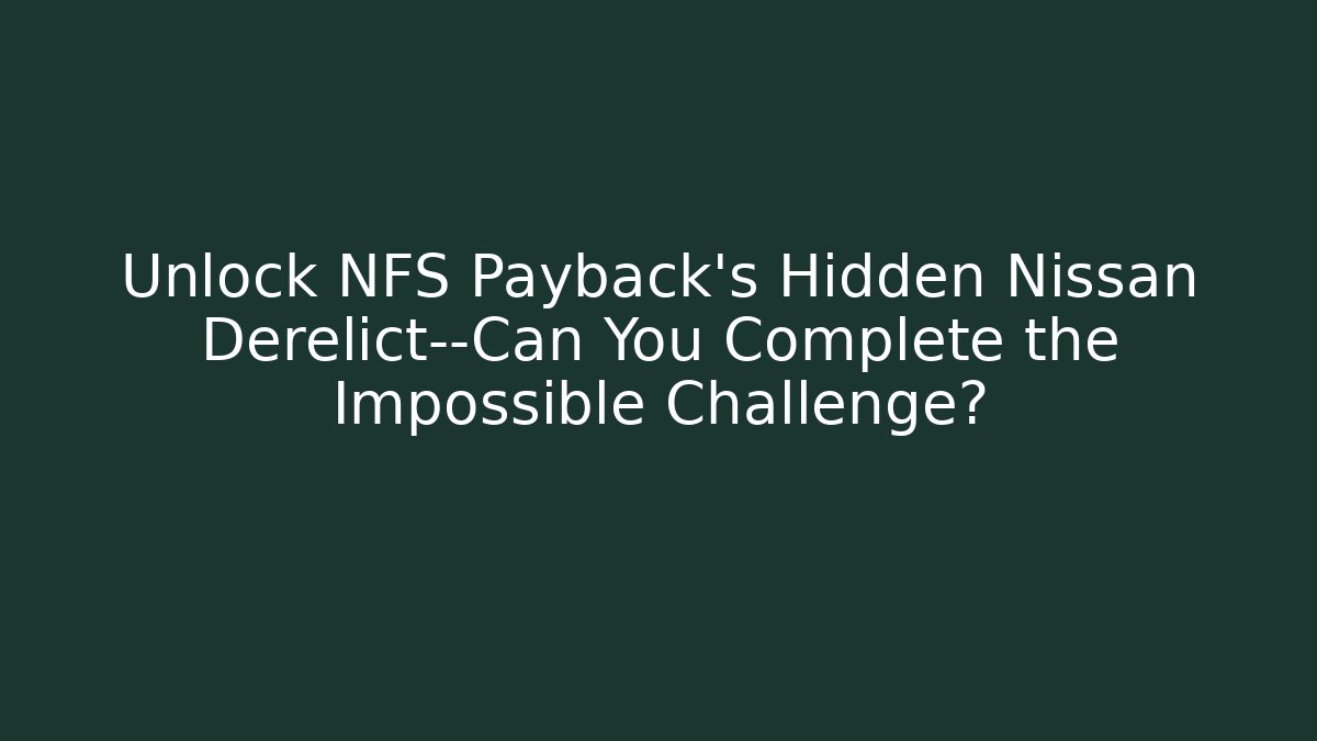 Unlock NFS Payback's Hidden Nissan Derelict—Can You Complete the Impossible Challenge?