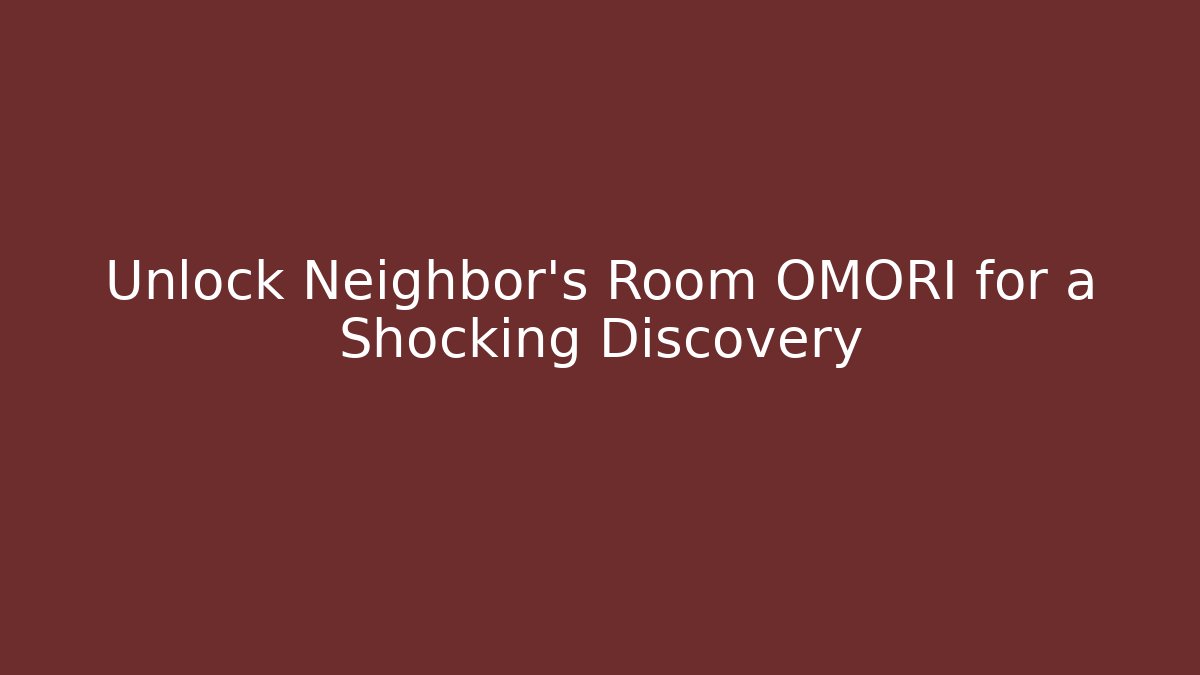 Unlock Neighbor's Room OMORI for a Shocking Discovery