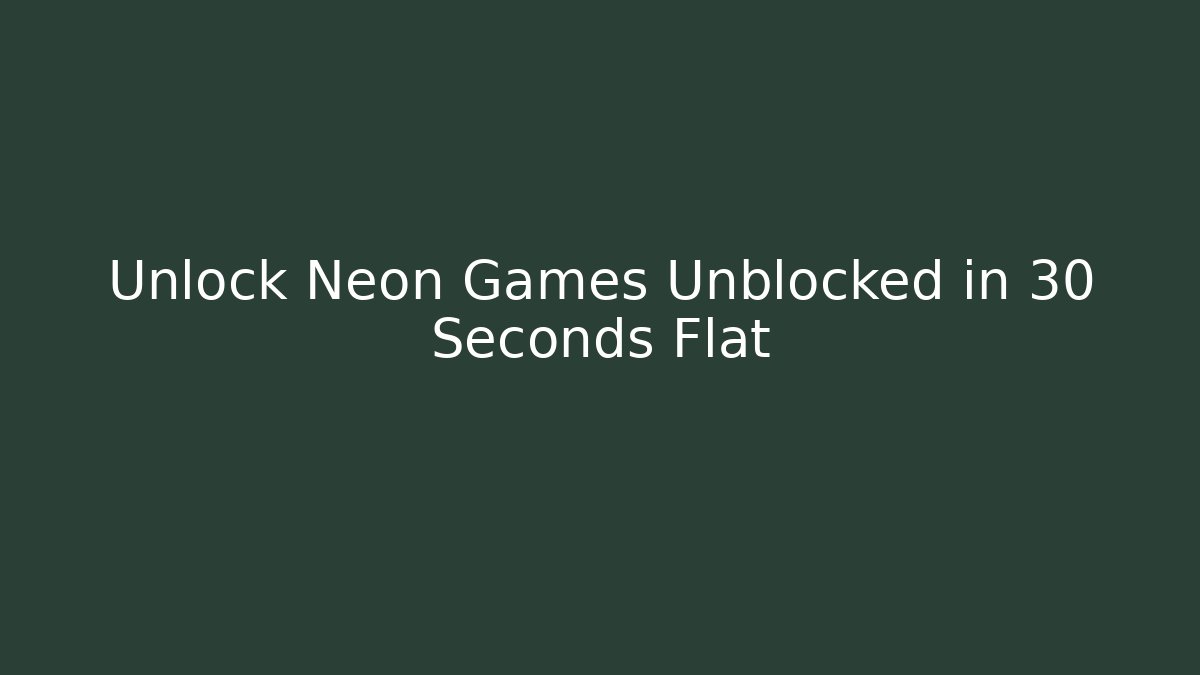 Unlock Neon Games Unblocked in 30 Seconds Flat