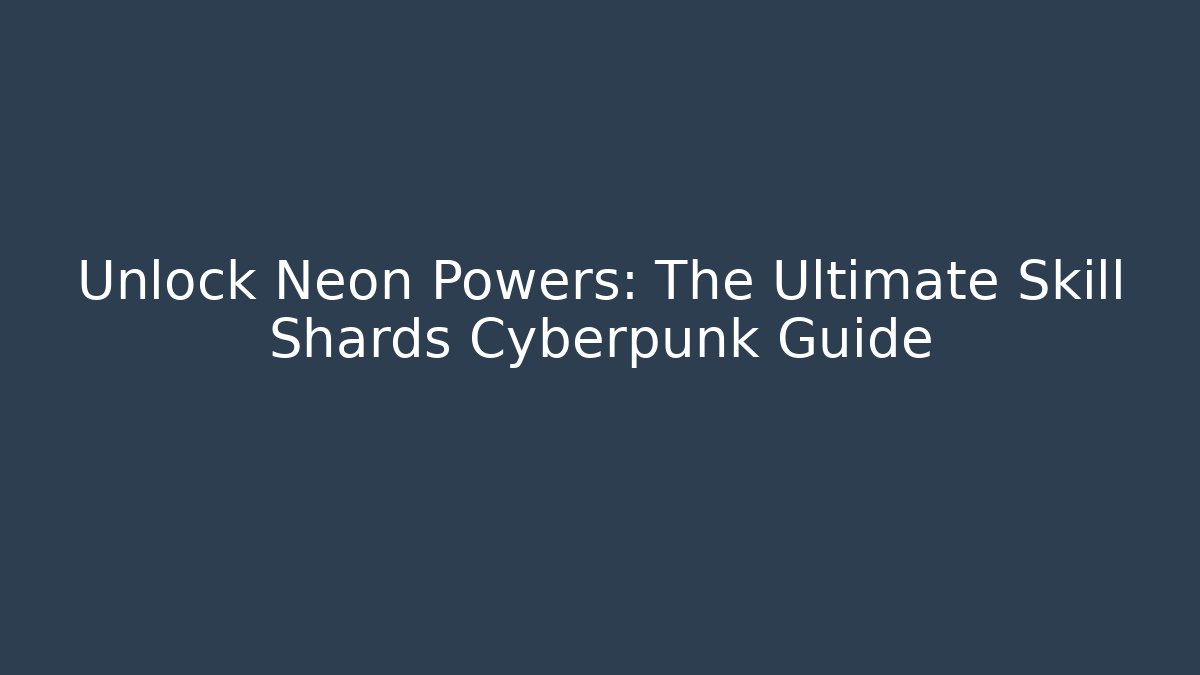 Unlock Neon Powers: The Ultimate Skill Shards Cyberpunk Guide