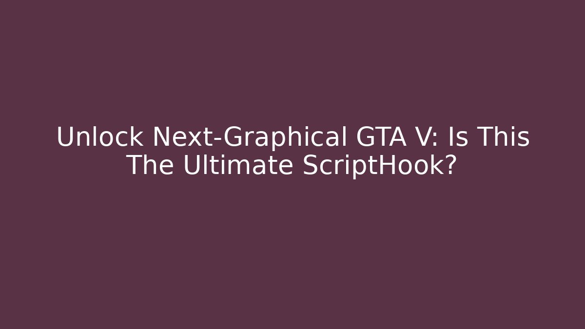 Unlock Next-Graphical GTA V: Is This The Ultimate ScriptHook?
