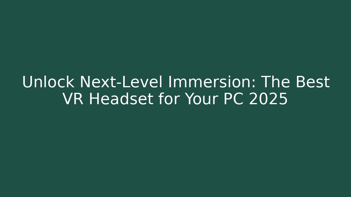 Unlock Next-Level Immersion: The Best VR Headset for Your PC 2025 - Vintage E-Juice