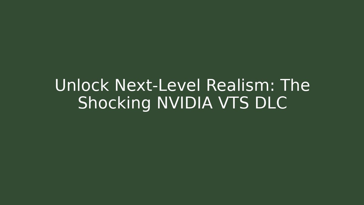 Unlock Next-Level Realism: The Shocking NVIDIA VTS DLC - Vintage E-Juice