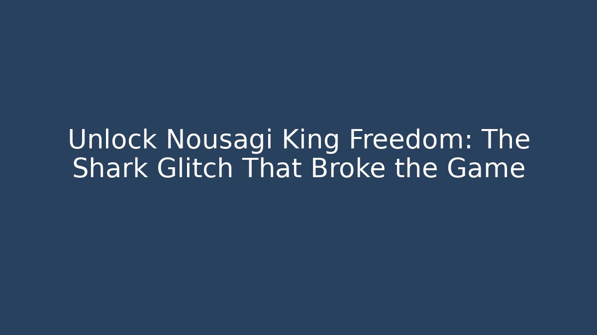 Unlock Nousagi King Freedom: The Shark Glitch That Broke the Game