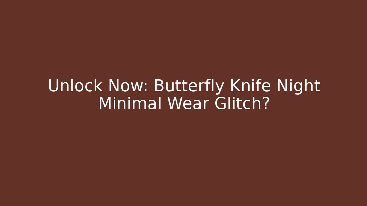 Unlock Now: Butterfly Knife Night Minimal Wear Glitch?