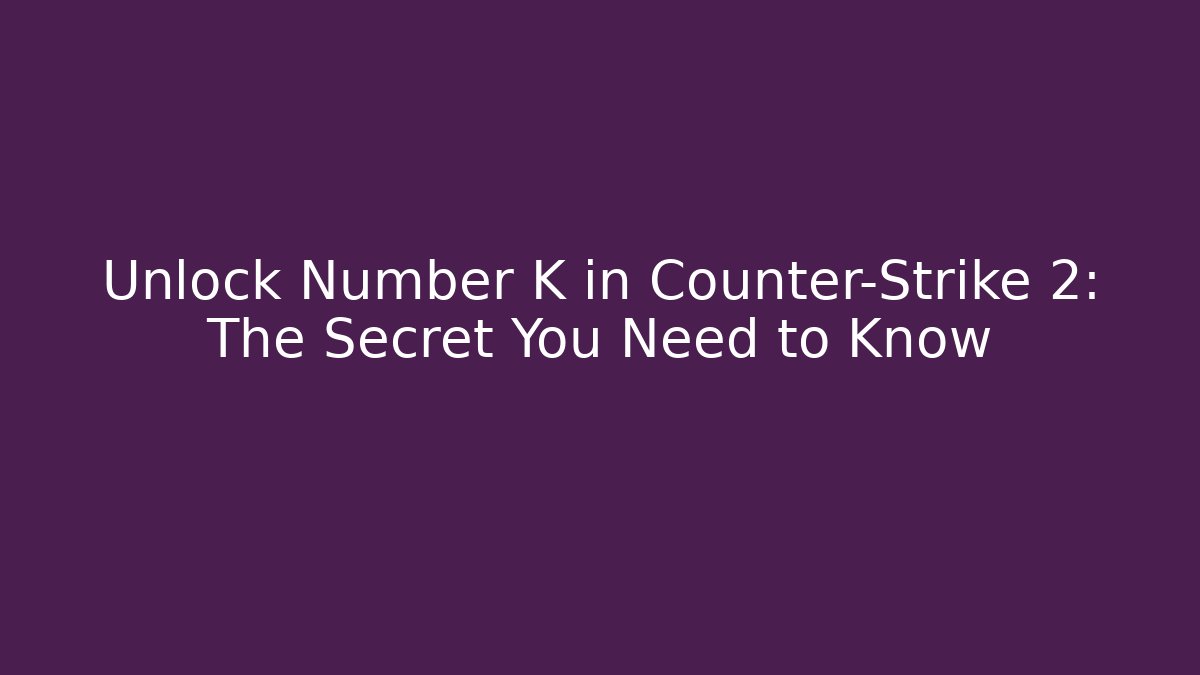 Unlock Number K in Counter-Strike 2: The Secret You Need to Know