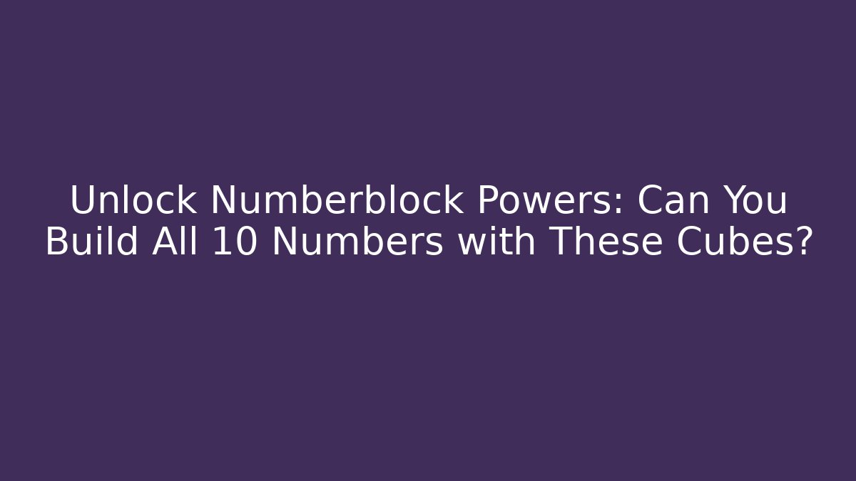 Unlock Numberblock Powers: Can You Build All 10 Numbers with These Cubes?