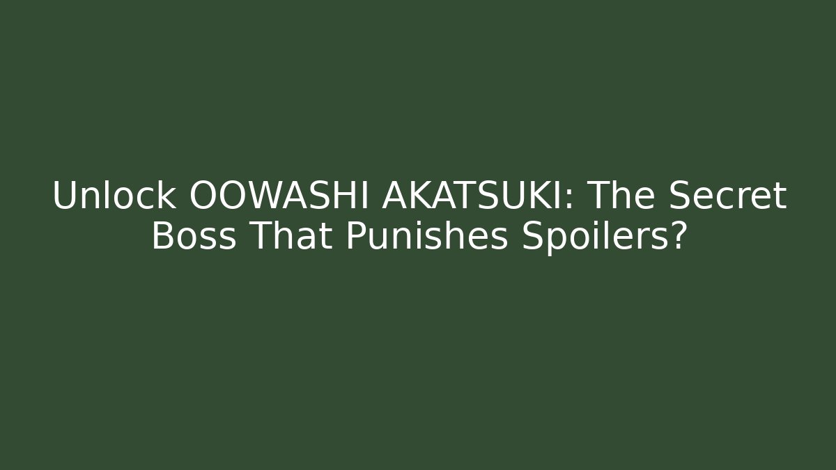 Unlock OOWASHI AKATSUKI: The Secret Boss That Punishes Spoilers?