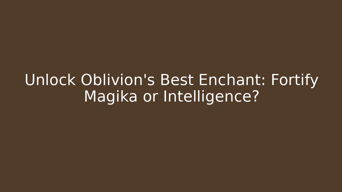 Unlock Oblivion's Best Enchant: Fortify Magika or Intelligence?