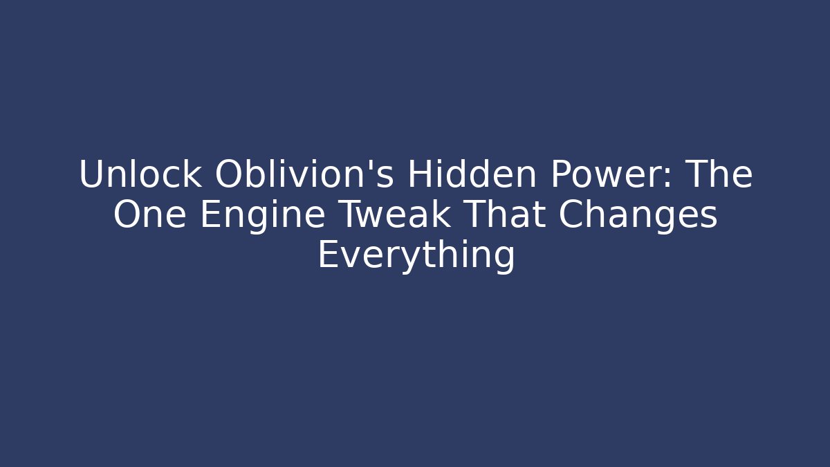 Unlock Oblivion's Hidden Power: The One Engine Tweak That Changes Everything