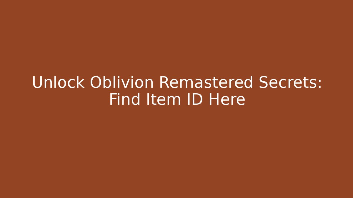 Unlock Oblivion Remastered Secrets: Find Item ID Here