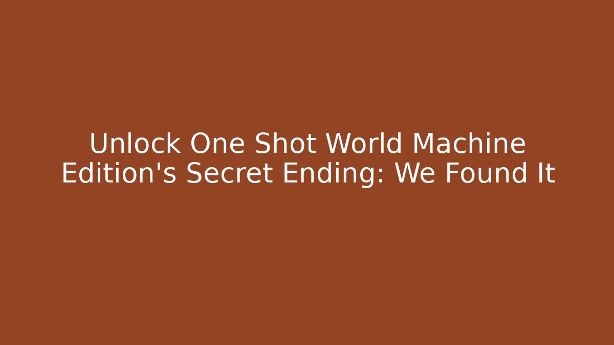 Unlock One Shot World Machine Edition's Secret Ending: We Found It