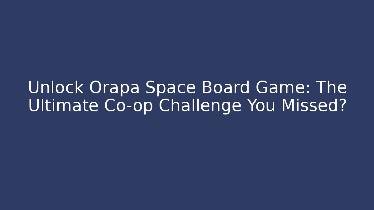 Unlock Orapa Space Board Game: The Ultimate Co-op Challenge You Missed?